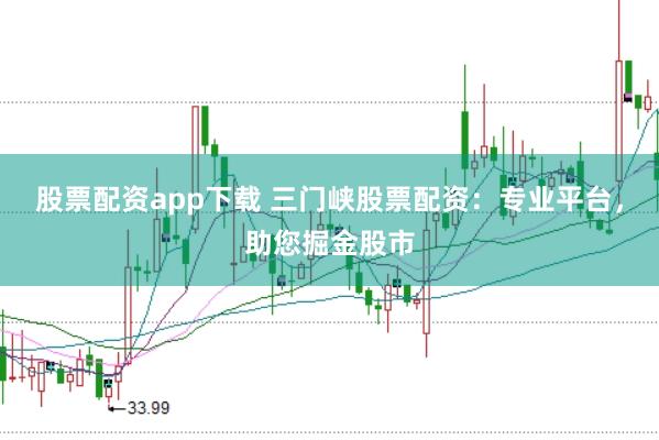 股票配资app下载 三门峡股票配资：专业平台，助您掘金股市