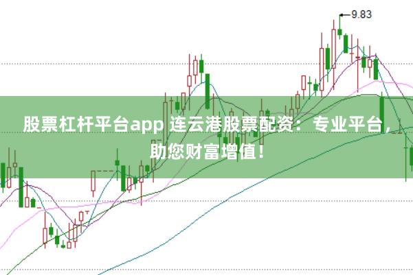 股票杠杆平台app 连云港股票配资：专业平台，助您财富增值！