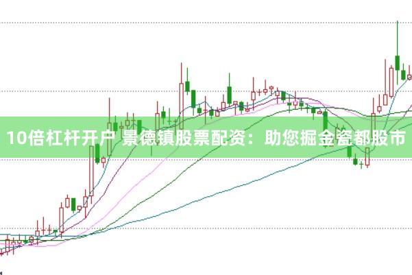 10倍杠杆开户 景德镇股票配资：助您掘金瓷都股市
