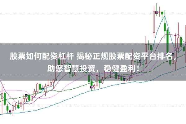 股票如何配资杠杆 揭秘正规股票配资平台排名，助您智慧投资，稳健盈利！