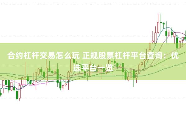 合约杠杆交易怎么玩 正规股票杠杆平台查询：优选平台一览