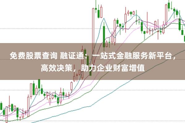 免费股票查询 融证通：一站式金融服务新平台，高效决策，助力企业财富增值