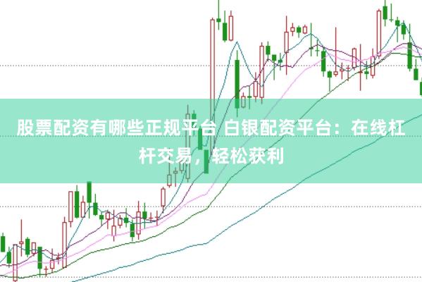 股票配资有哪些正规平台 白银配资平台：在线杠杆交易，轻松获利