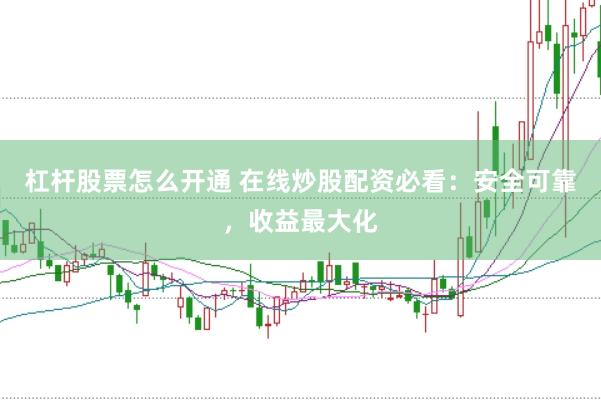杠杆股票怎么开通 在线炒股配资必看：安全可靠，收益最大化