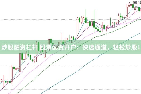 炒股融资杠杆 股票配资开户：快速通道，轻松炒股！