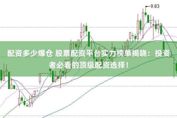 配资多少爆仓 股票配资平台实力榜单揭晓：投资者必看的顶级配资选择！