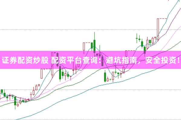 证券配资炒股 配资平台查询：避坑指南，安全投资！