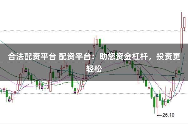 合法配资平台 配资平台：助您资金杠杆，投资更轻松