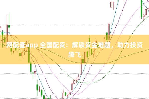 网配查app 全国配资：解锁资金难题，助力投资腾飞