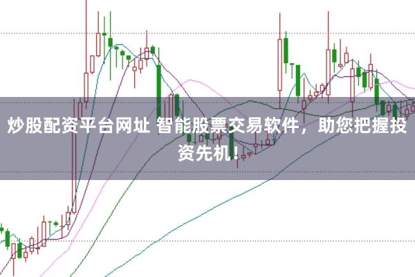 炒股配资平台网址 智能股票交易软件，助您把握投资先机！