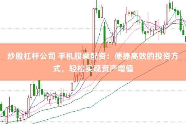 炒股杠杆公司 手机股票配资：便捷高效的投资方式，轻松实现资产增值