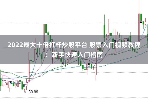 2022最大十倍杠杆炒股平台 股票入门视频教程：新手快速入门指南