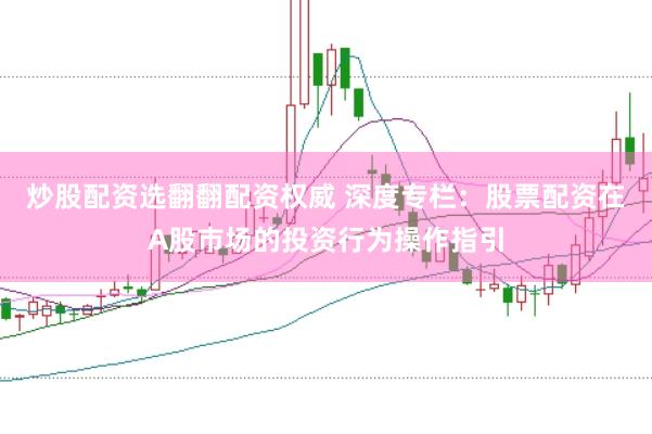 炒股配资选翻翻配资权威 深度专栏:股票配资在A股市场的投资行为操作指引