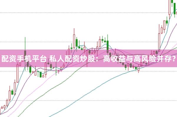 配资手机平台 私人配资炒股:高收益与高风险并存?