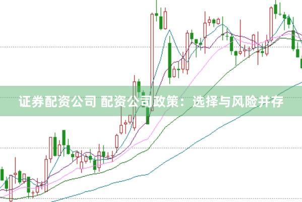 证券配资公司 配资公司政策：选择与风险并存