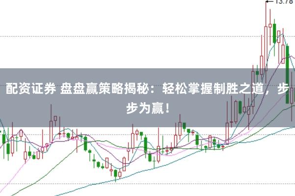 配资证券 盘盘赢策略揭秘：轻松掌握制胜之道，步步为赢！