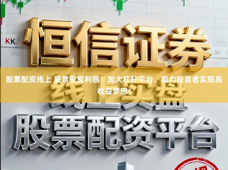 股票配资线上 股票投资利器：加大杠杆平台，助力投资者实现高收益梦想！