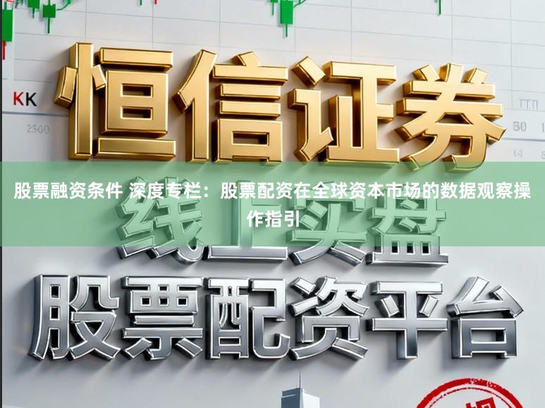 股票融资条件 深度专栏:股票配资在全球资本市场的数据观察操作指引