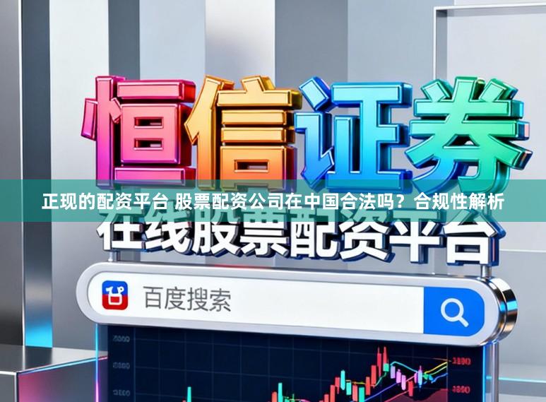 正现的配资平台 股票配资公司在中国合法吗？合规性解析