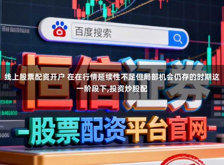 线上股票配资开户 在在行情延续性不足但局部机会仍存的时期这一阶段下，投资炒股配