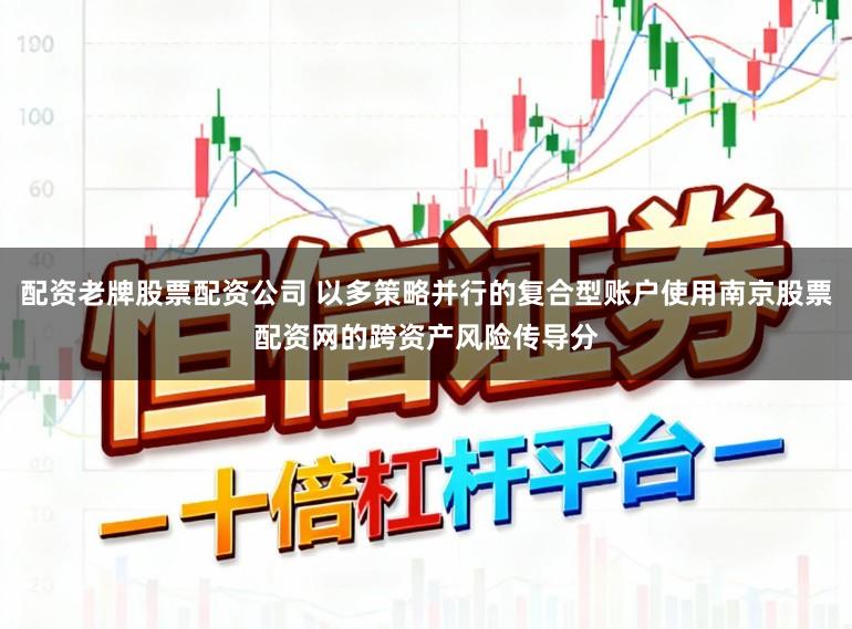 配资老牌股票配资公司 以多策略并行的复合型账户使用南京股票配资网的跨资产风险传导分