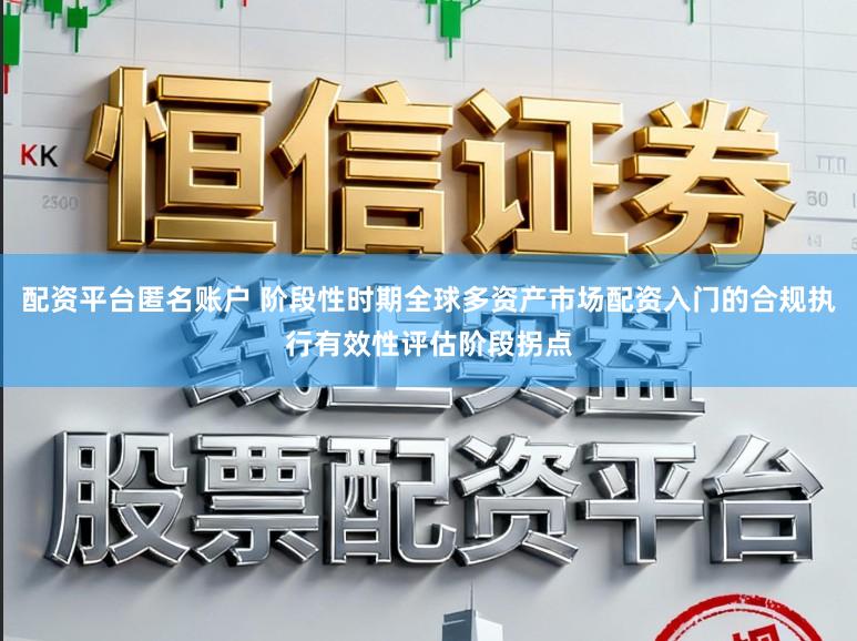 配资平台匿名账户 阶段性时期全球多资产市场配资入门的合规执行有效性评估阶段拐点