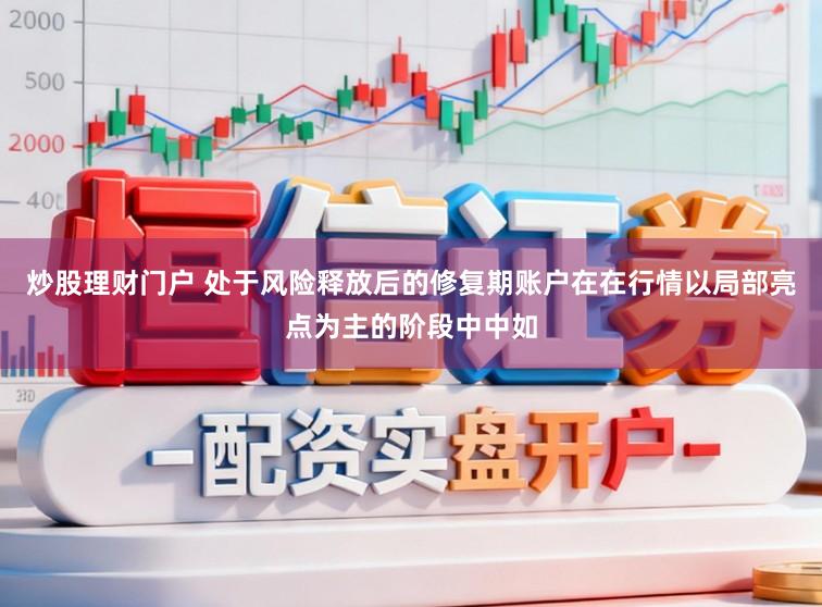 炒股理财门户 处于风险释放后的修复期账户在在行情以局部亮点为主的阶段中中如