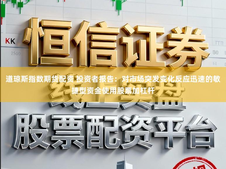 道琼斯指数期货配资 投资者报告:对市场突发变化反应迅速的敏捷型资金使用股票加杠杆