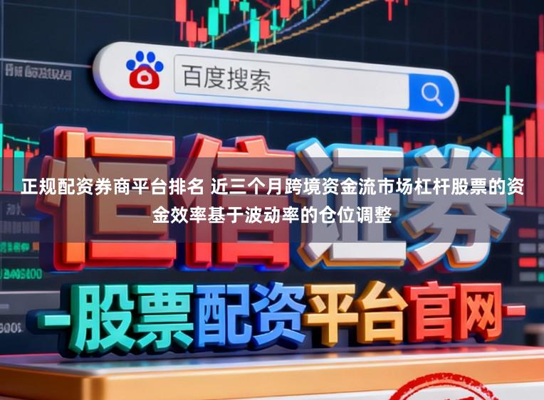 正规配资券商平台排名 近三个月跨境资金流市场杠杆股票的资金效率基于波动率的仓位调整