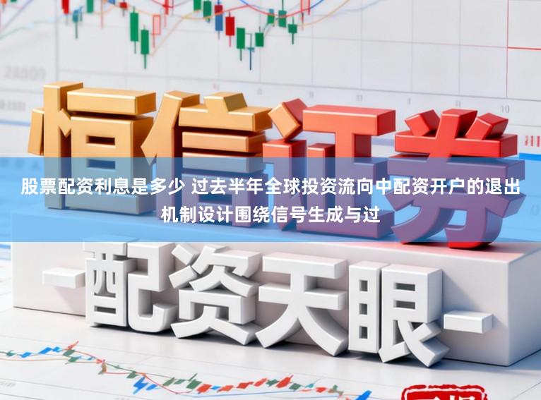 股票配资利息是多少 过去半年全球投资流向中配资开户的退出机制设计围绕信号生成与过