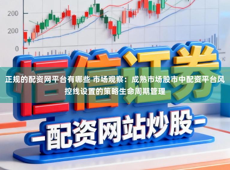 正规的配资网平台有哪些 市场观察：成熟市场股市中配资平台风控线设置的策略生命周期管理
