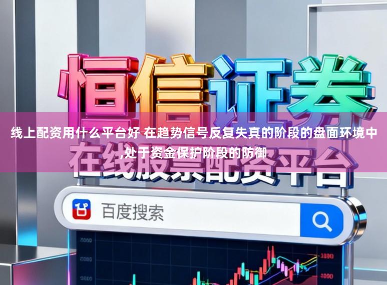线上配资用什么平台好 在趋势信号反复失真的阶段的盘面环境中,处于资金保护阶段的防御