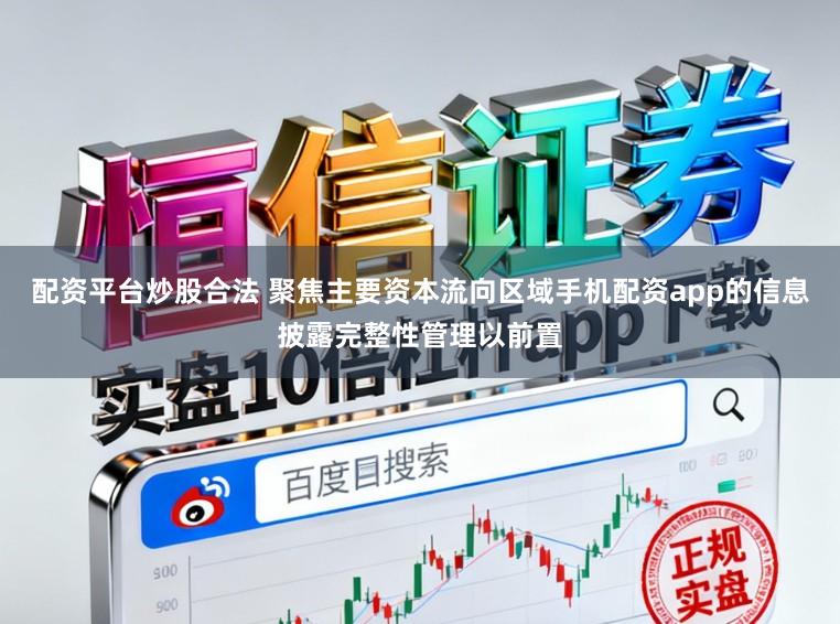 配资平台炒股合法 聚焦主要资本流向区域手机配资app的信息披露完整性管理以前置