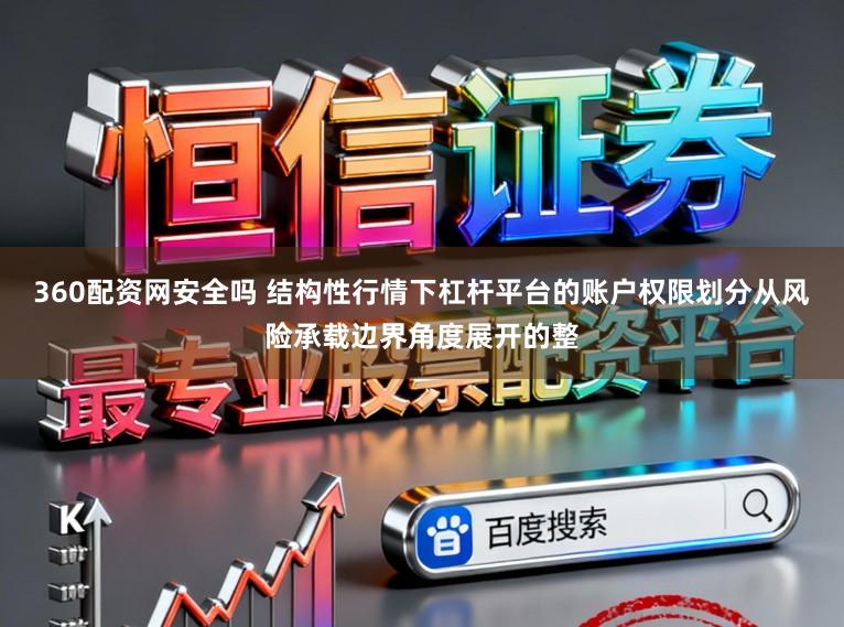 360配资网安全吗 结构性行情下杠杆平台的账户权限划分从风险承载边界角度展开的整