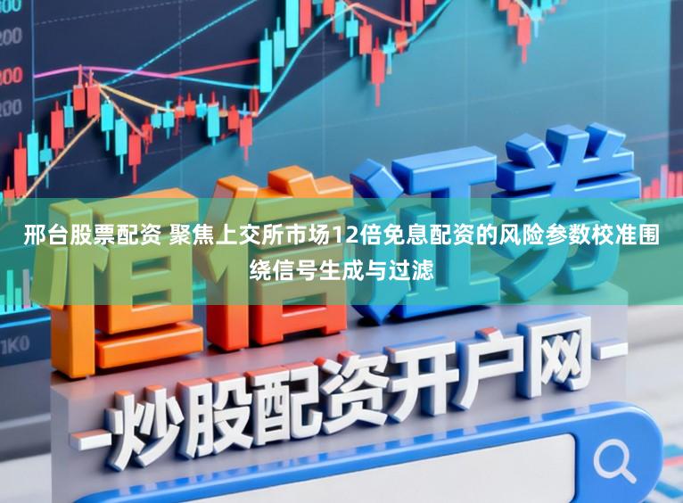 邢台股票配资 聚焦上交所市场12倍免息配资的风险参数校准围绕信号生成与过滤