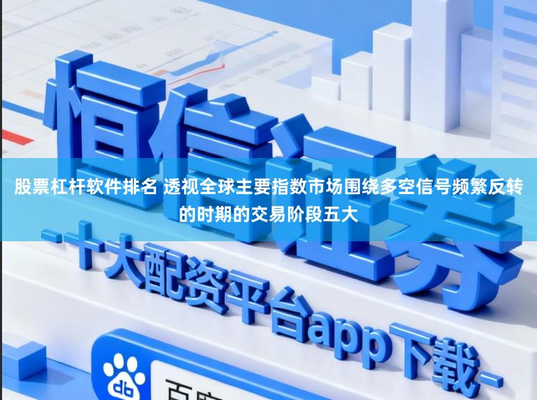 股票杠杆软件排名 透视全球主要指数市场围绕多空信号频繁反转的时期的交易阶段五大
