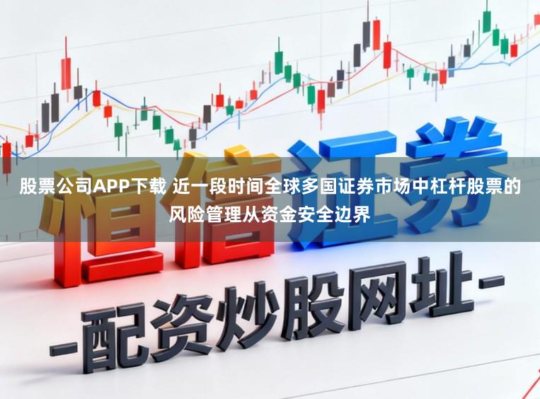 股票公司APP下载 近一段时间全球多国证券市场中杠杆股票的风险管理从资金安全边界