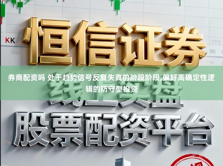 券商配资吗 处于趋势信号反复失真的阶段阶段，偏好高确定性逻辑的防守型投资