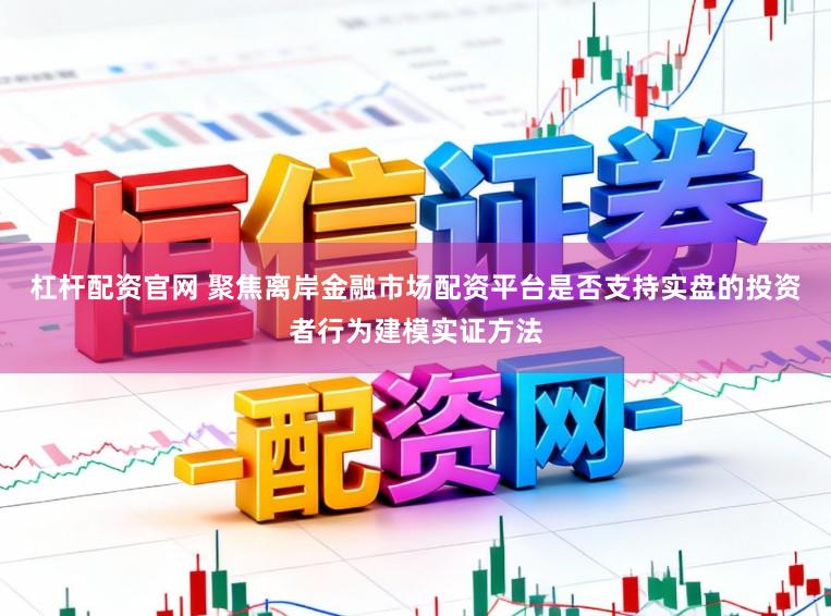 杠杆配资官网 聚焦离岸金融市场配资平台是否支持实盘的投资者行为建模实证方法