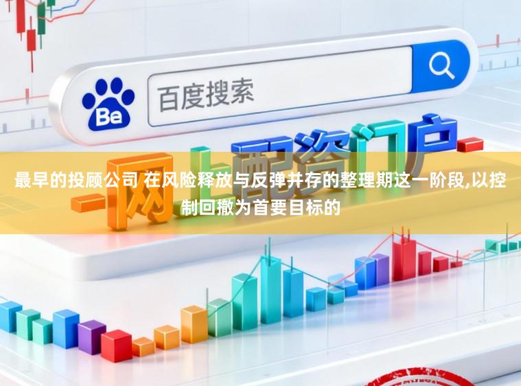 最早的投顾公司 在风险释放与反弹并存的整理期这一阶段，以控制回撤为首要目标的
