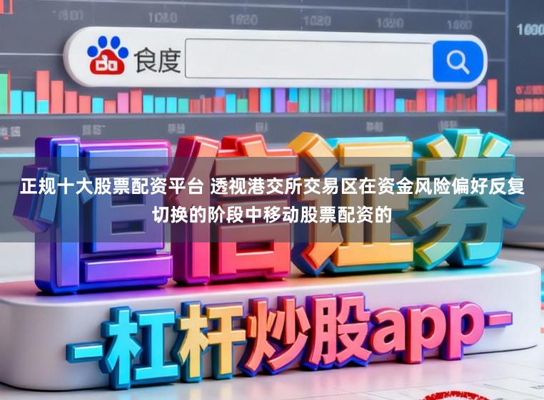 正规十大股票配资平台 透视港交所交易区在资金风险偏好反复切换的阶段中移动股票配资的