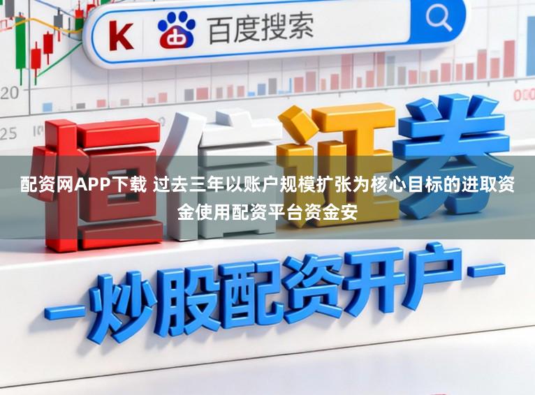配资网APP下载 过去三年以账户规模扩张为核心目标的进取资金使用配资平台资金安