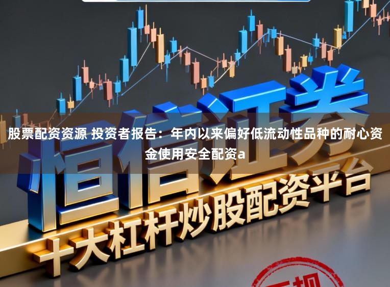 股票配资资源 投资者报告：年内以来偏好低流动性品种的耐心资金使用安全配资a