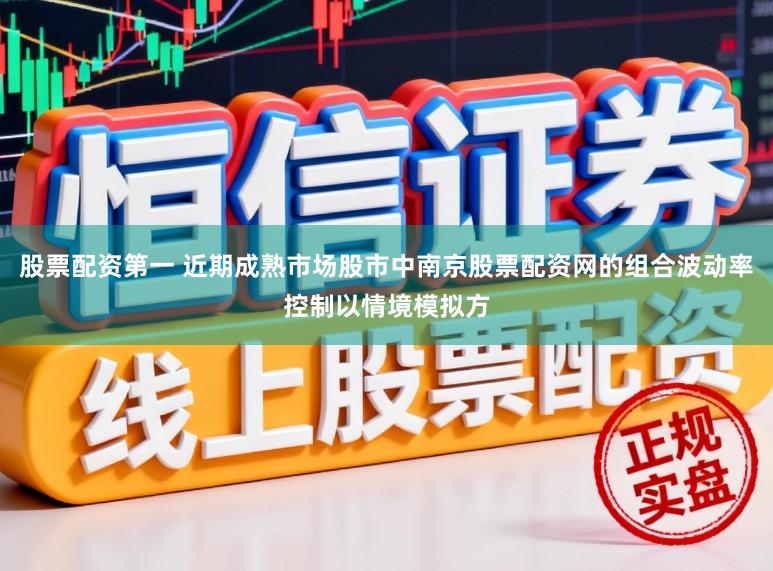 股票配资第一 近期成熟市场股市中南京股票配资网的组合波动率控制以情境模拟方