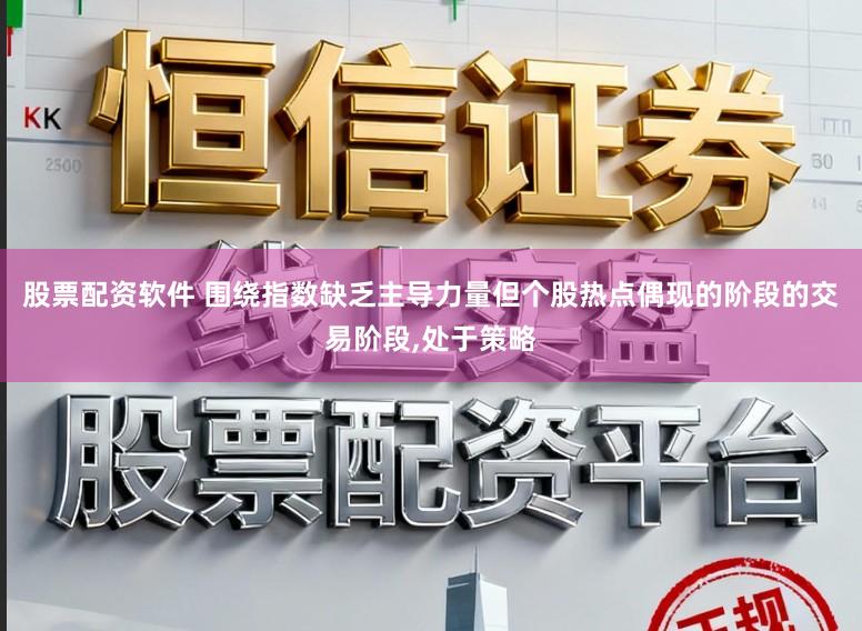 股票配资软件 围绕指数缺乏主导力量但个股热点偶现的阶段的交易阶段,处于策略