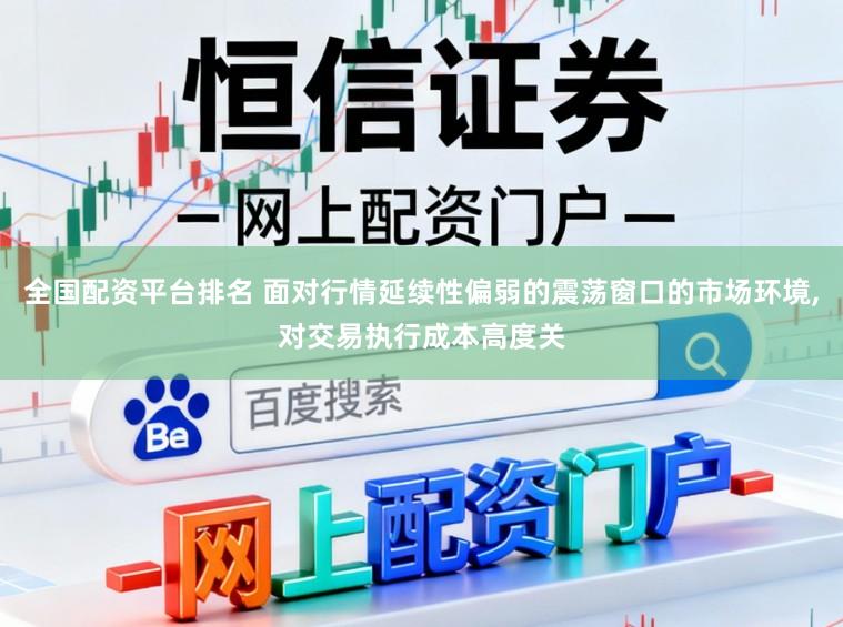 全国配资平台排名 面对行情延续性偏弱的震荡窗口的市场环境,对交易执行成本高度关