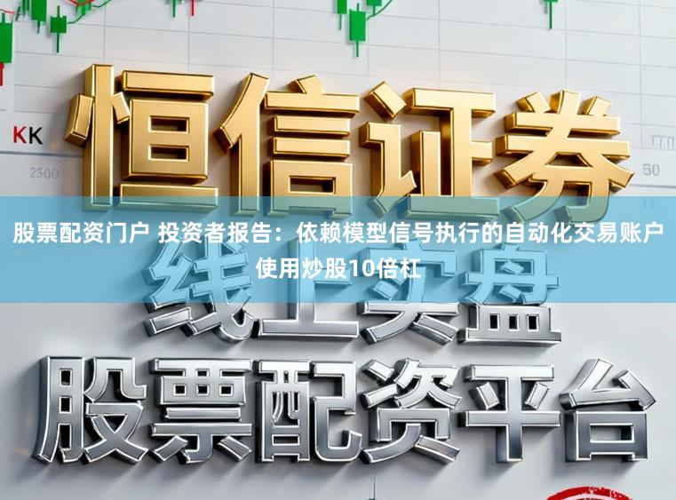 股票配资门户 投资者报告：依赖模型信号执行的自动化交易账户使用炒股10倍杠