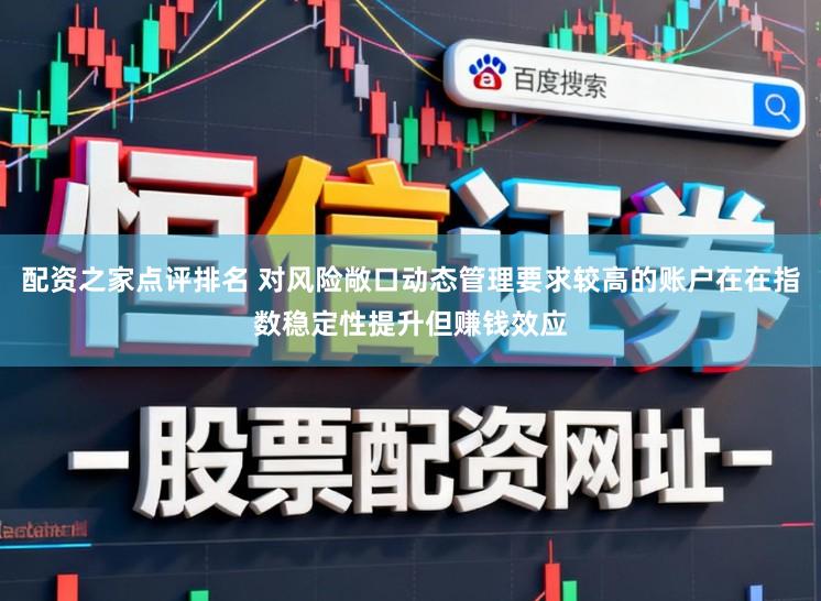 配资之家点评排名 对风险敞口动态管理要求较高的账户在在指数稳定性提升但赚钱效应
