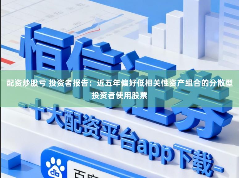 配资炒股亏 投资者报告：近五年偏好低相关性资产组合的分散型投资者使用股票