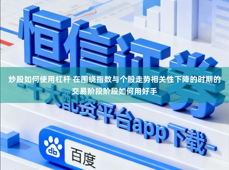 炒股如何使用杠杆 在围绕指数与个股走势相关性下降的时期的交易阶段阶段如何用好手